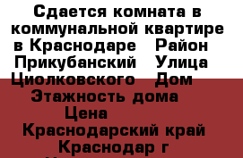 Сдается комната в коммунальной квартире в Краснодаре › Район ­ Прикубанский › Улица ­ Циолковского › Дом ­ 18 › Этажность дома ­ 5 › Цена ­ 9 000 - Краснодарский край, Краснодар г. Недвижимость » Квартиры аренда   . Краснодарский край,Краснодар г.